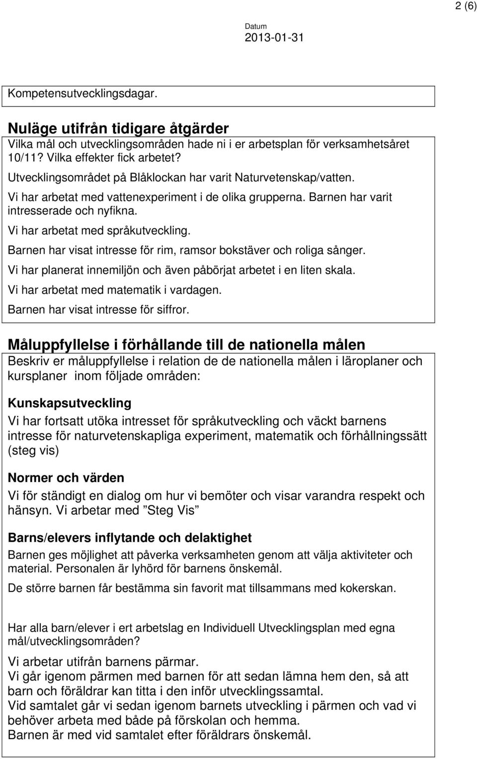 Vi har arbetat med språkutveckling. Barnen har visat intresse för rim, ramsor bokstäver och roliga sånger. Vi har planerat innemiljön och även påbörjat arbetet i en liten skala.