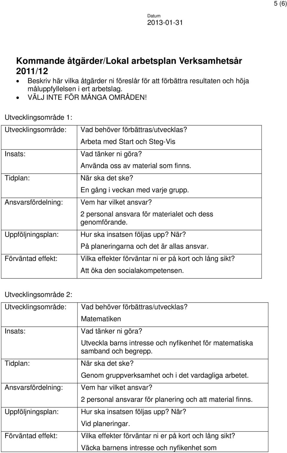 Arbeta med Start och Steg-Vis Vad tänker ni göra? Använda oss av material som finns. När ska det ske? En gång i veckan med varje grupp. Vem har vilket ansvar?