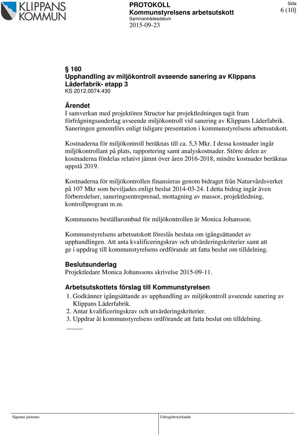 Saneringen genomförs enligt tidigare presentation i kommunstyrelsens arbetsutskott. Kostnaderna för miljökontroll beräknas till ca. 5,3 Mkr.