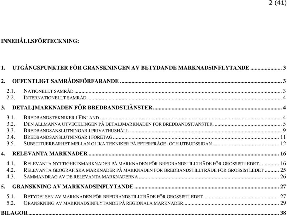 .. 9 3.4. BREDBANDSANSLUTNINGAR I FÖRETAG... 11 3.5. SUBSTITUERBARHET MELLAN OLIKA TEKNIKER PÅ EFTERFRÅGE- OCH UTBUDSSIDAN... 12 4. RELEVANTA MARKNADER... 16 4.1. RELEVANTA NYTTIGHETSMARKNADER PÅ MARKNADEN FÖR BREDBANDSTILLTRÄDE FÖR GROSSISTLEDET.