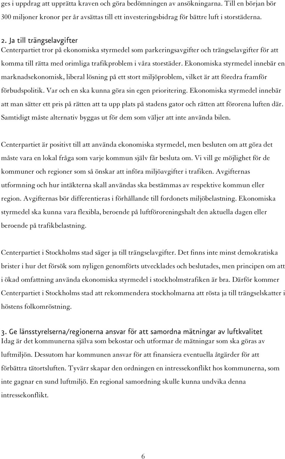 Ekonomiska styrmedel innebär en marknadsekonomisk, liberal lösning på ett stort miljöproblem, vilket är att föredra framför förbudspolitik. Var och en ska kunna göra sin egen prioritering.