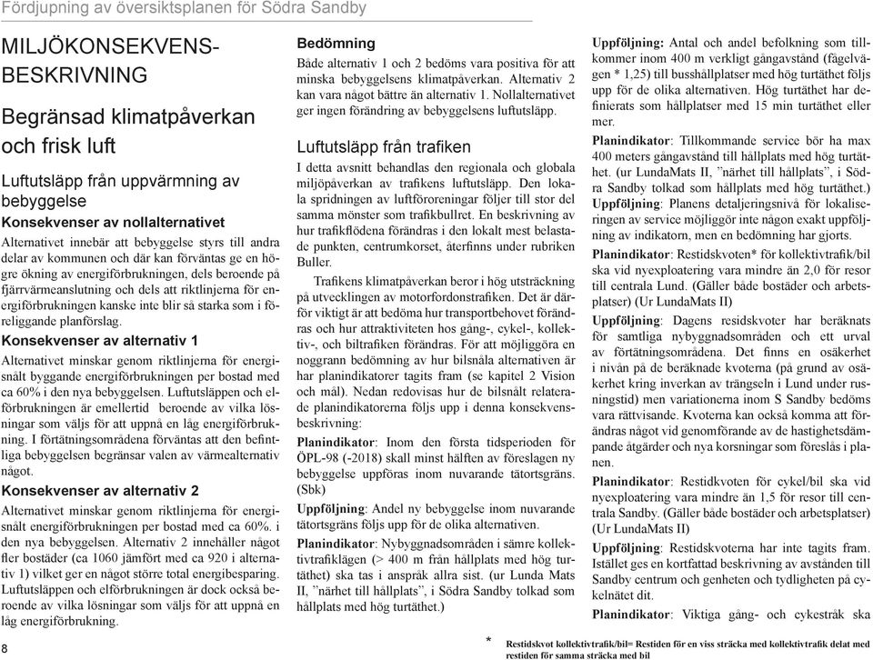 som i föreliggande planförslag. Konsekvenser av alternativ 1 Alternativet minskar genom riktlinjerna för energisnålt byggande energiförbrukningen per bostad med ca 60% i den nya bebyggelsen.