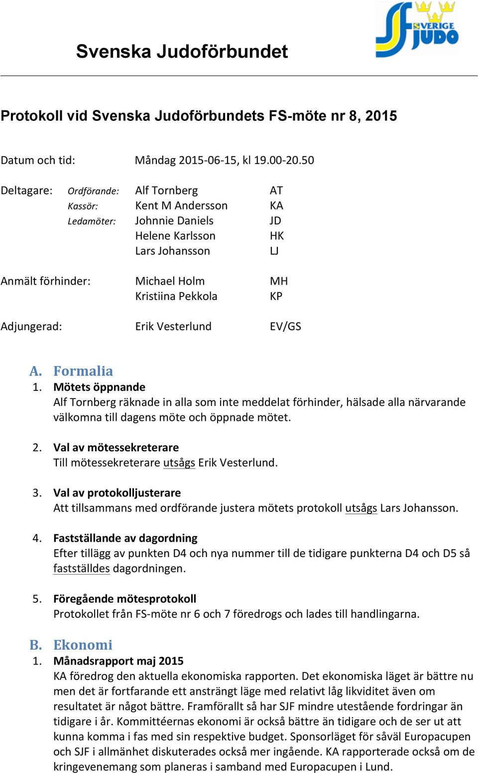 Adjungerad: Erik Vesterlund EV/GS A. Formalia 1. Mötets öppnande Alf Tornberg räknade in alla som inte meddelat förhinder, hälsade alla närvarande välkomna till dagens möte och öppnade mötet. 2.