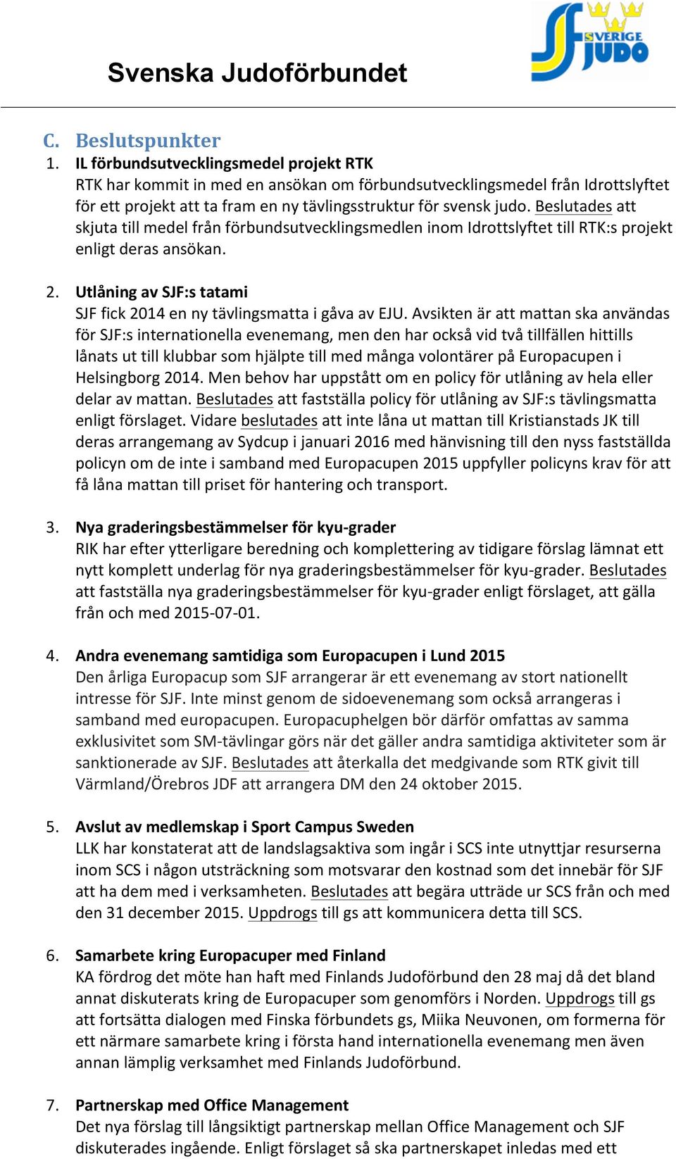 Beslutades att skjuta till medel från förbundsutvecklingsmedlen inom Idrottslyftet till RTK:s projekt enligt deras ansökan. 2. Utlåning av SJF:s tatami SJF fick 2014 en ny tävlingsmatta i gåva av EJU.