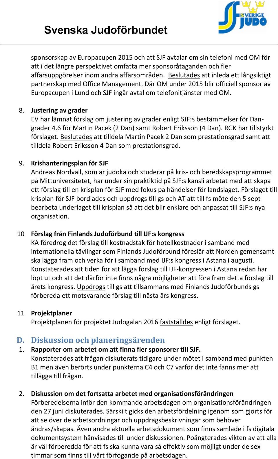 Justering av grader EV har lämnat förslag om justering av grader enligt SJF:s bestämmelser för Dan- grader 4.6 för Martin Pacek (2 Dan) samt Robert Eriksson (4 Dan). RGK har tillstyrkt förslaget.