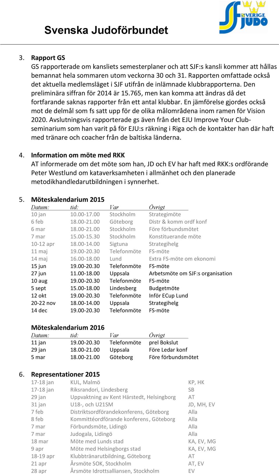 765, men kan komma att ändras då det fortfarande saknas rapporter från ett antal klubbar. En jämförelse gjordes också mot de delmål som fs satt upp för de olika målområdena inom ramen för Vision 2020.