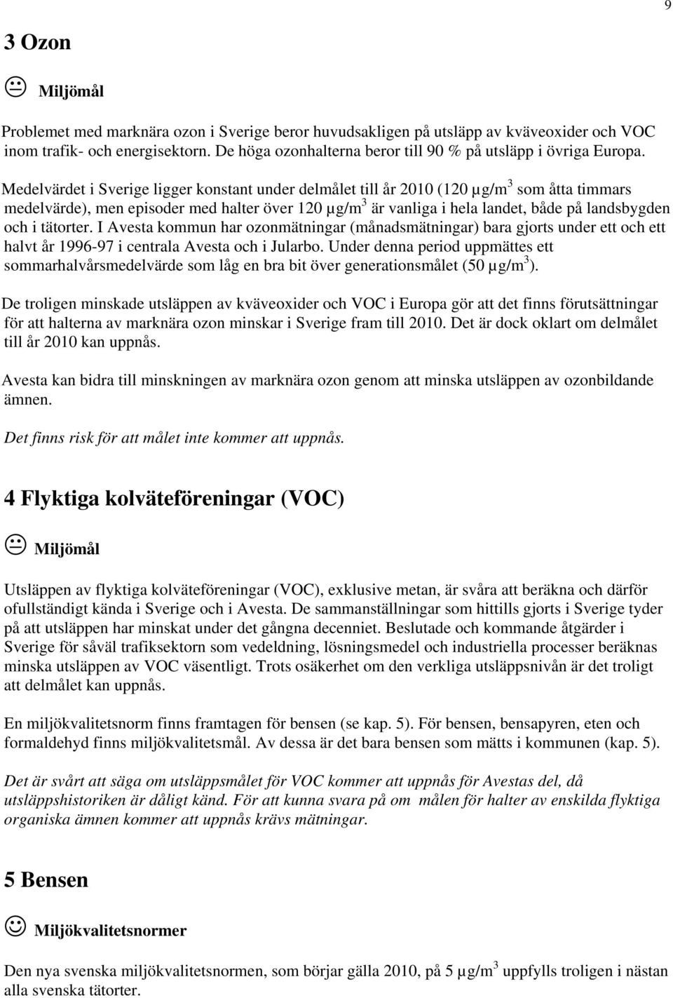 Medelvärdet i Sverige ligger konstant under delmålet till år 2010 (120 µg/m 3 som åtta timmars medelvärde), men episoder med halter över 120 µg/m 3 är vanliga i hela landet, både på landsbygden och i