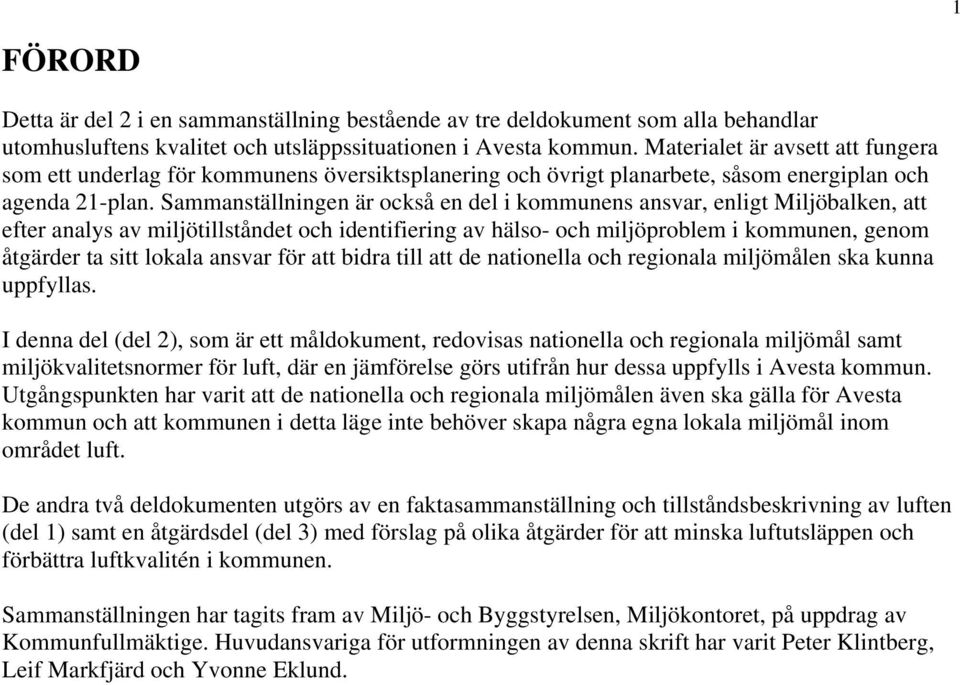 Sammanställningen är också en del i kommunens ansvar, enligt Miljöbalken, att efter analys av miljötillståndet och identifiering av hälso- och miljöproblem i kommunen, genom åtgärder ta sitt lokala