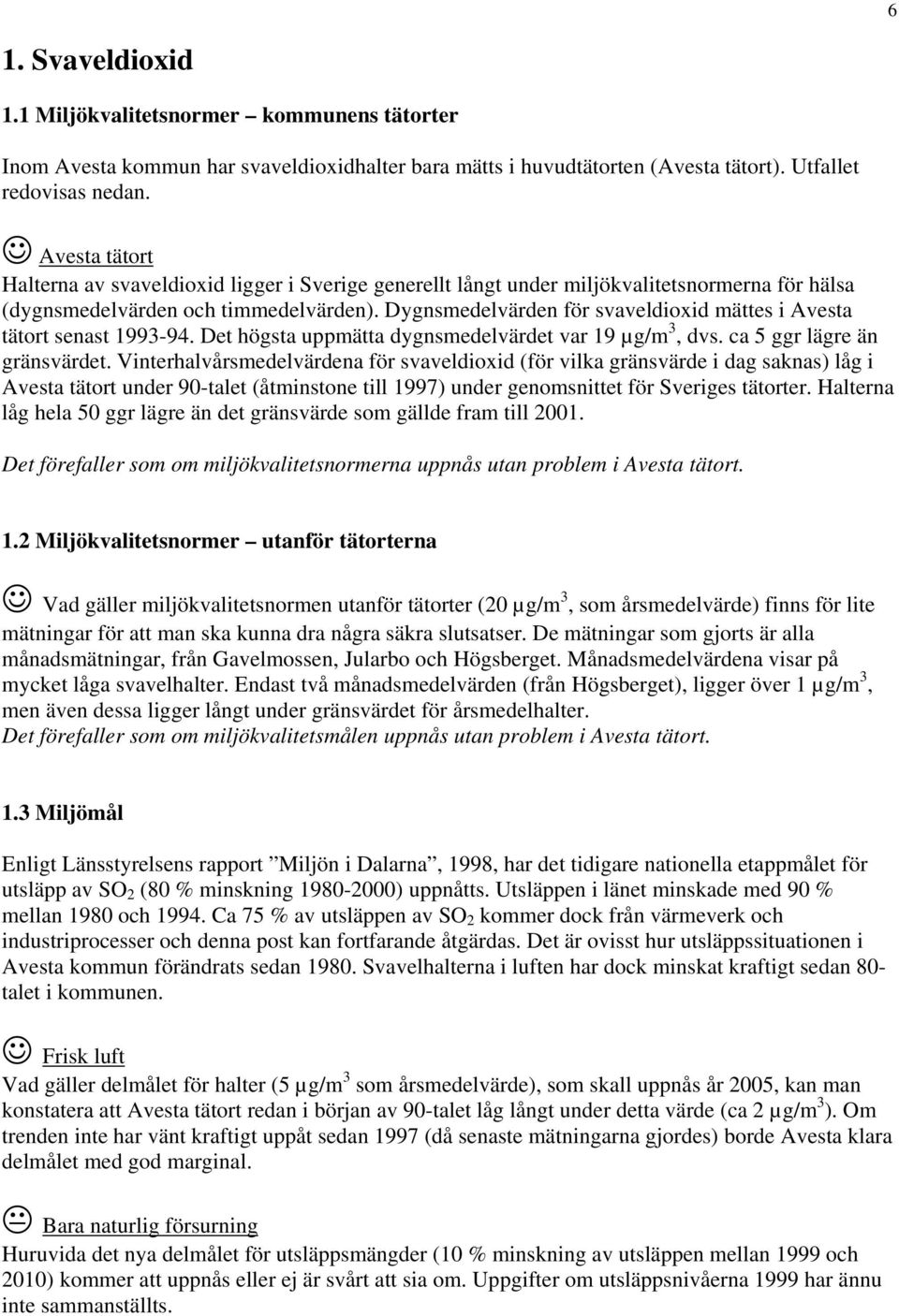 Dygnsmedelvärden för svaveldioxid mättes i Avesta tätort senast 1993-94. Det högsta uppmätta dygnsmedelvärdet var 19 µg/m 3, dvs. ca 5 ggr lägre än gränsvärdet.