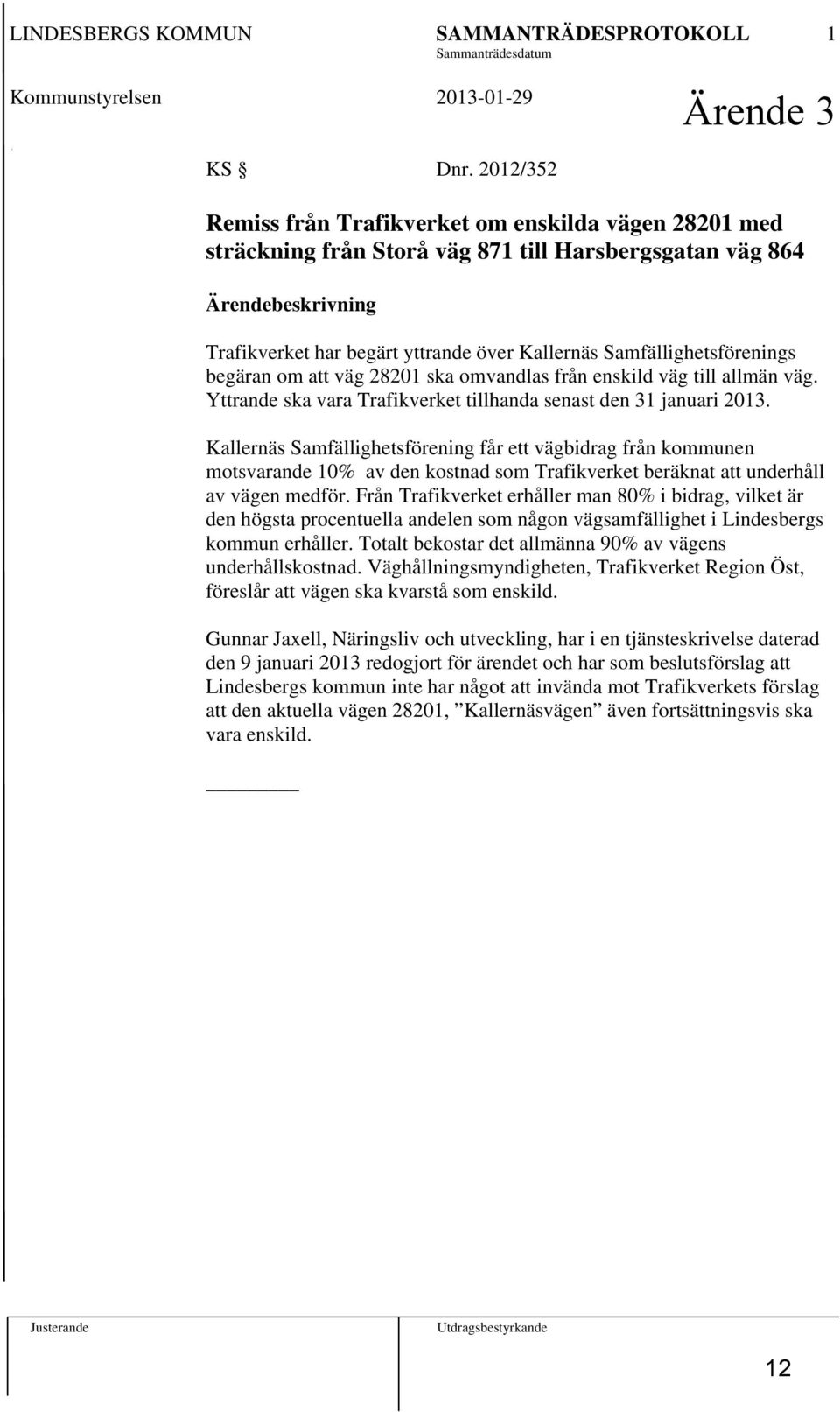 Samfällighetsförenings begäran om att väg 28201 ska omvandlas från enskild väg till allmän väg. Yttrande ska vara Trafikverket tillhanda senast den 31 januari 2013.