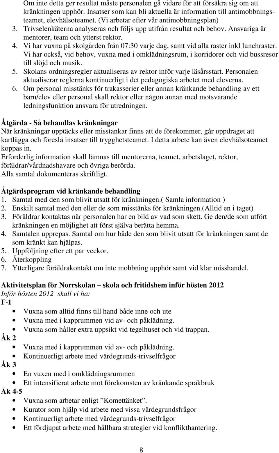 Vi har vuxna på skolgården från 07:30 varje dag, samt vid alla raster inkl lunchraster. Vi har också, vid behov, vuxna med i omklädningsrum, i korridorer och vid bussresor till slöjd och musik. 5.