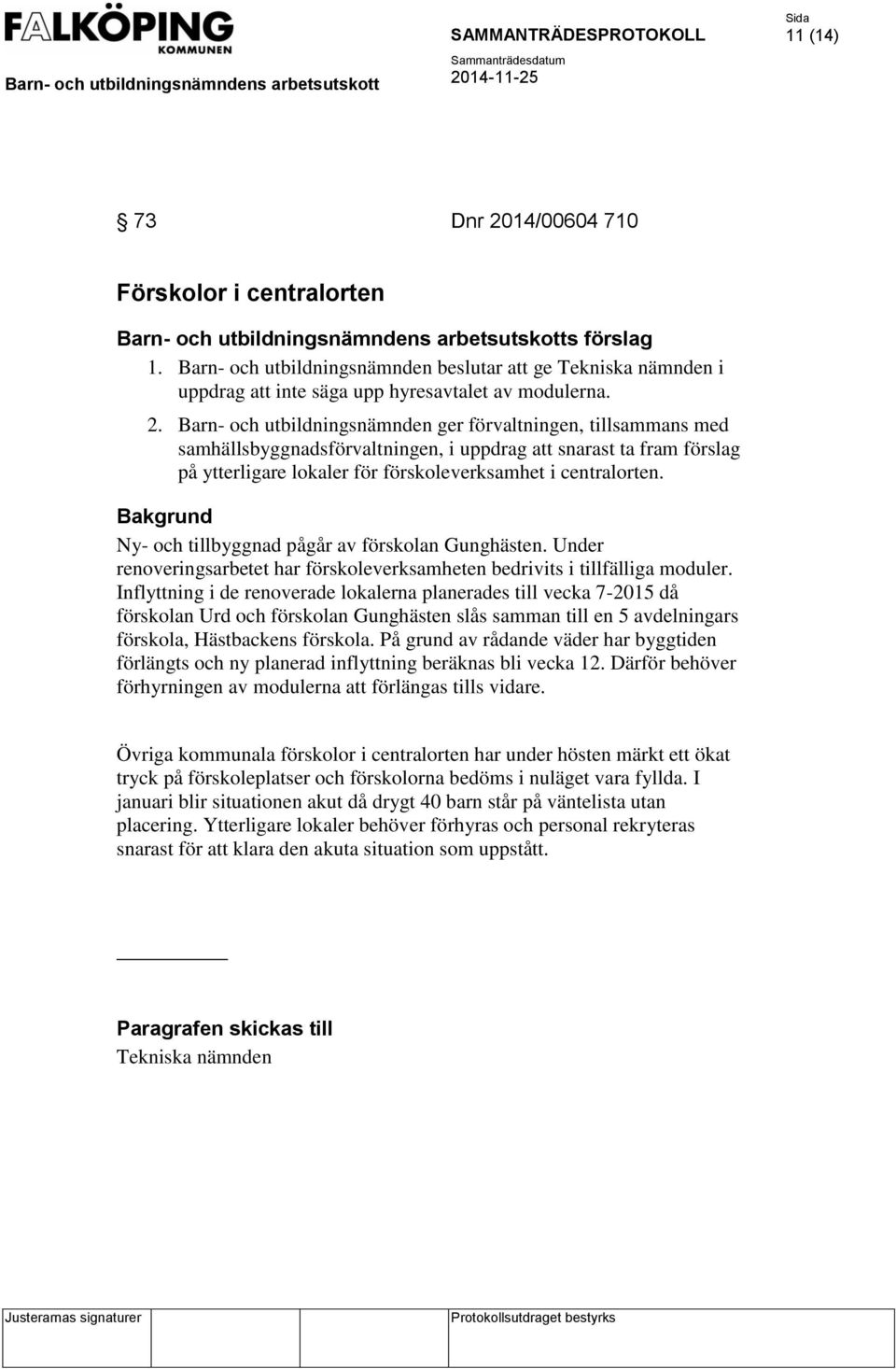 Barn- och utbildningsnämnden ger förvaltningen, tillsammans med samhällsbyggnadsförvaltningen, i uppdrag att snarast ta fram förslag på ytterligare lokaler för förskoleverksamhet i centralorten.