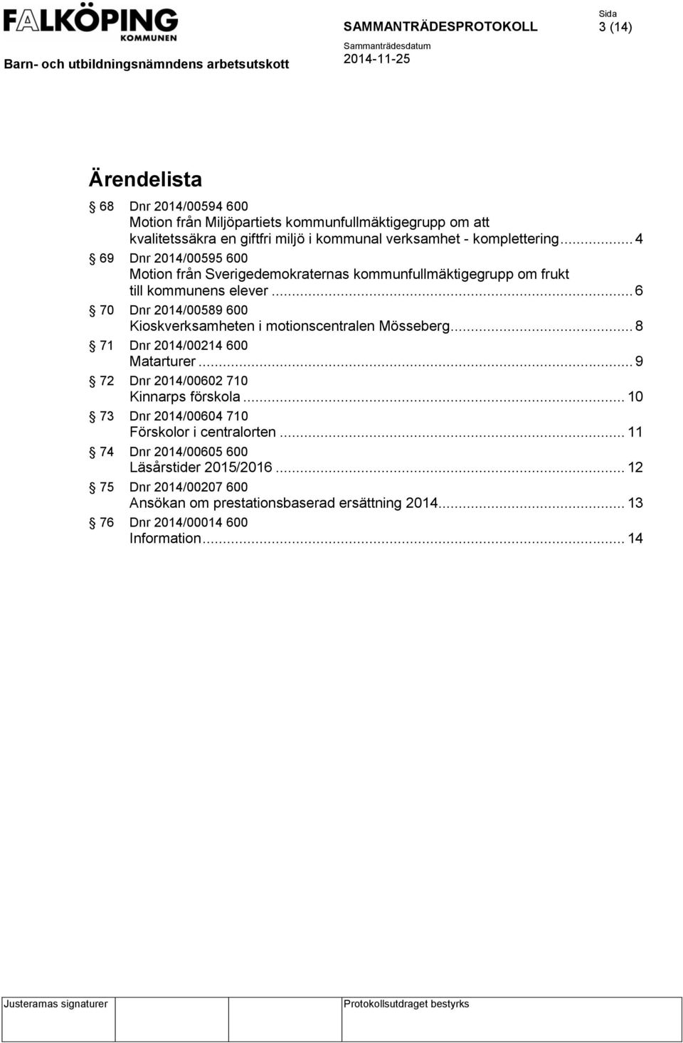 .. 6 70 Dnr 2014/00589 600 Kioskverksamheten i motionscentralen Mösseberg... 8 71 Dnr 2014/00214 600 Matarturer... 9 72 Dnr 2014/00602 710 Kinnarps förskola.