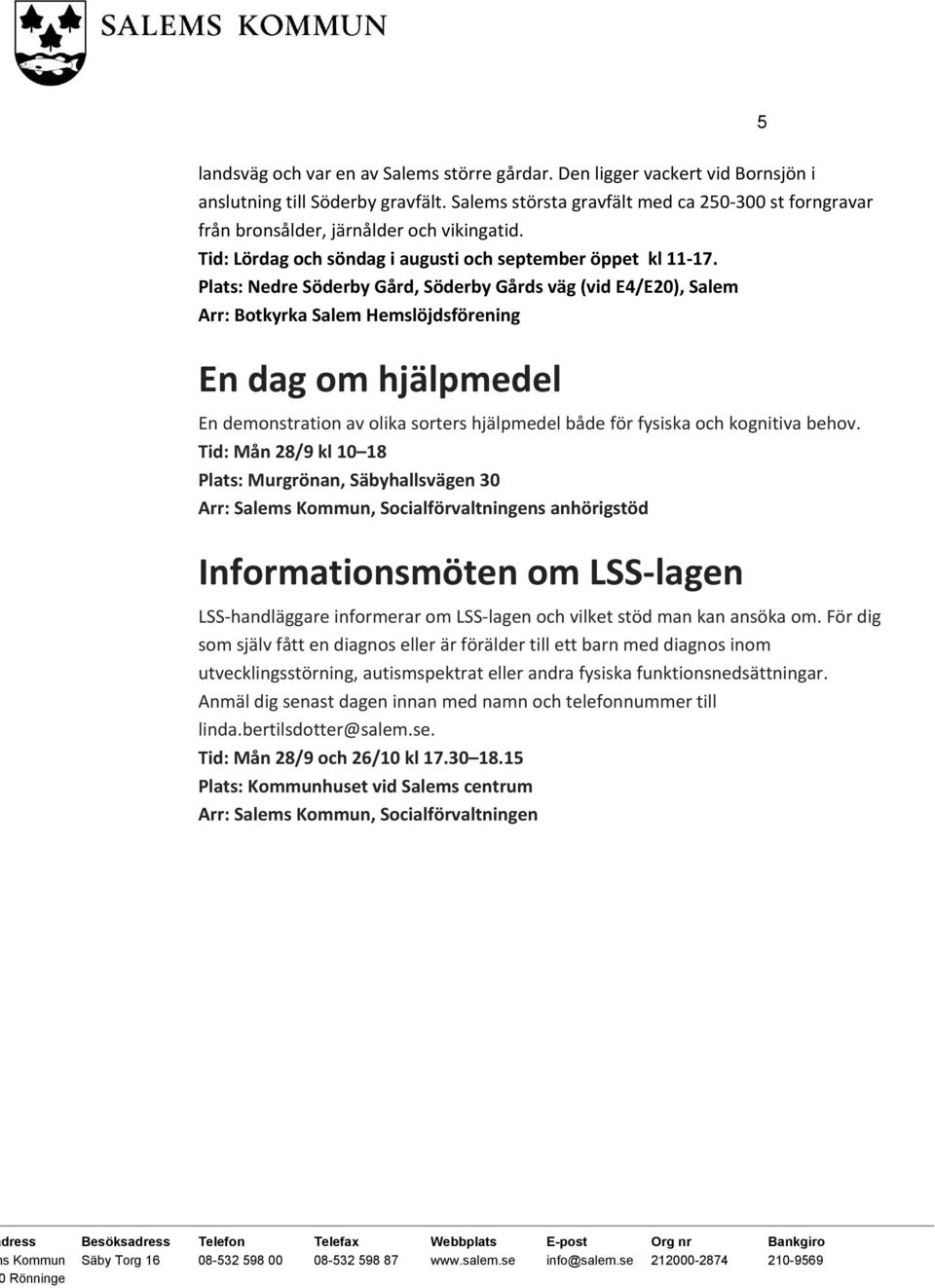 Plats: Nedre Söderby Gård, Söderby Gårds väg (vid E4/E20), Salem Arr: Botkyrka Salem Hemslöjdsförening En dag om hjälpmedel En demonstration av olika sorters hjälpmedel både för fysiska och kognitiva