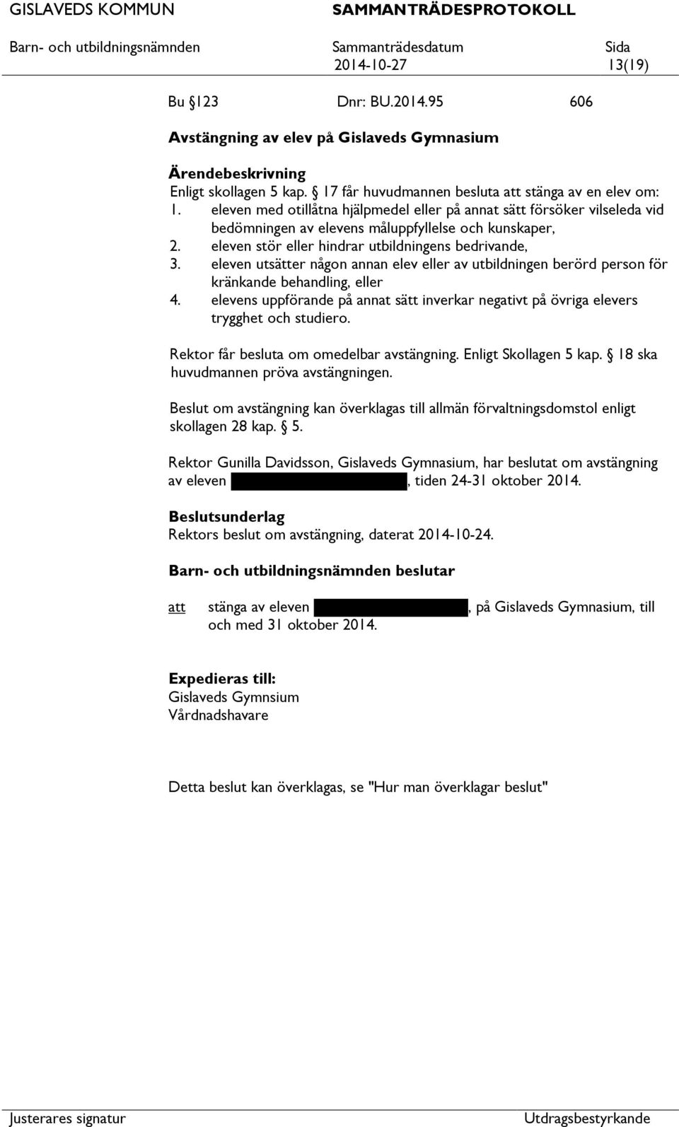 eleven utsätter någon annan elev eller av utbildningen berörd person för kränkande behandling, eller 4. elevens uppförande på annat sätt inverkar negativt på övriga elevers trygghet och studiero.