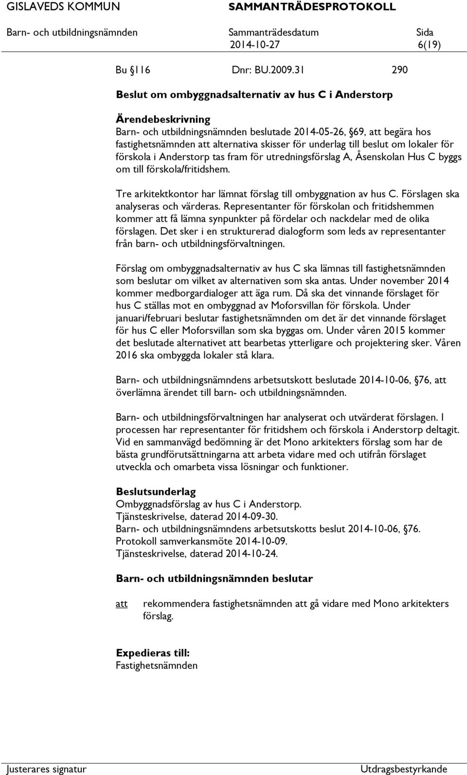 för förskola i Anderstorp tas fram för utredningsförslag A, Åsenskolan Hus C byggs om till förskola/fritidshem. Tre arkitektkontor har lämnat förslag till ombyggnation av hus C.