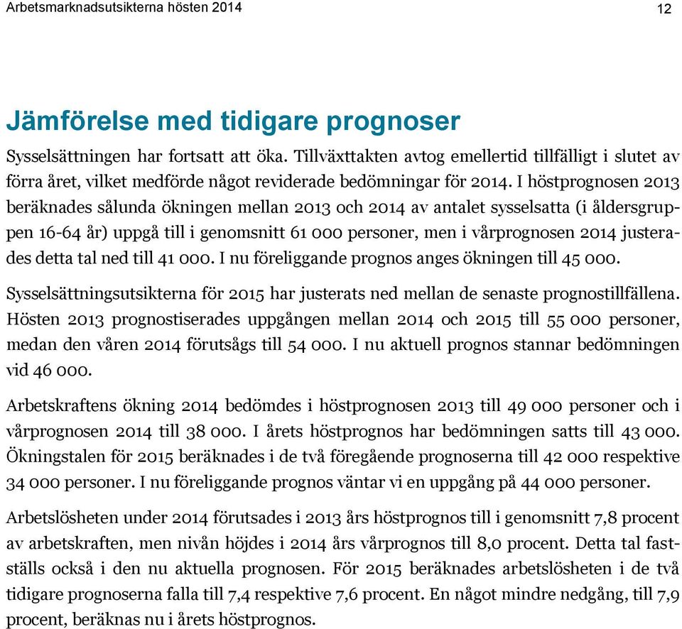 I höstprognosen 2013 beräknades sålunda ökningen mellan 2013 och 2014 av antalet sysselsatta (i åldersgruppen 16-64 år) uppgå till i genomsnitt 61 000 personer, men i vårprognosen 2014 justerades