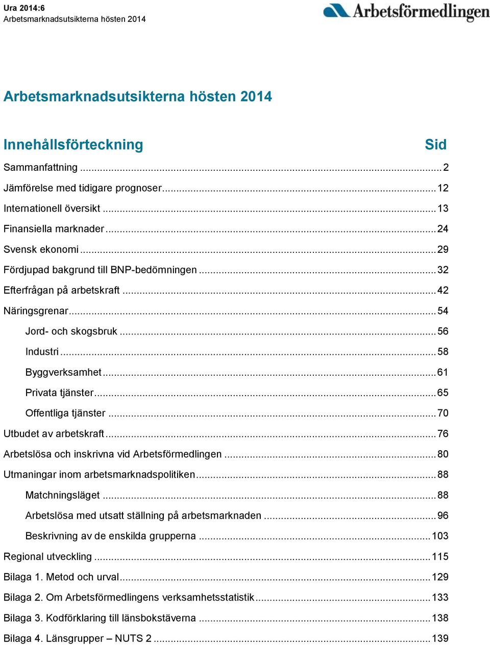 .. 58 Byggverksamhet... 61 Privata tjänster... 65 Offentliga tjänster... 70 Utbudet av arbetskraft... 76 Arbetslösa och inskrivna vid Arbetsförmedlingen... 80 Utmaningar inom arbetsmarknadspolitiken.