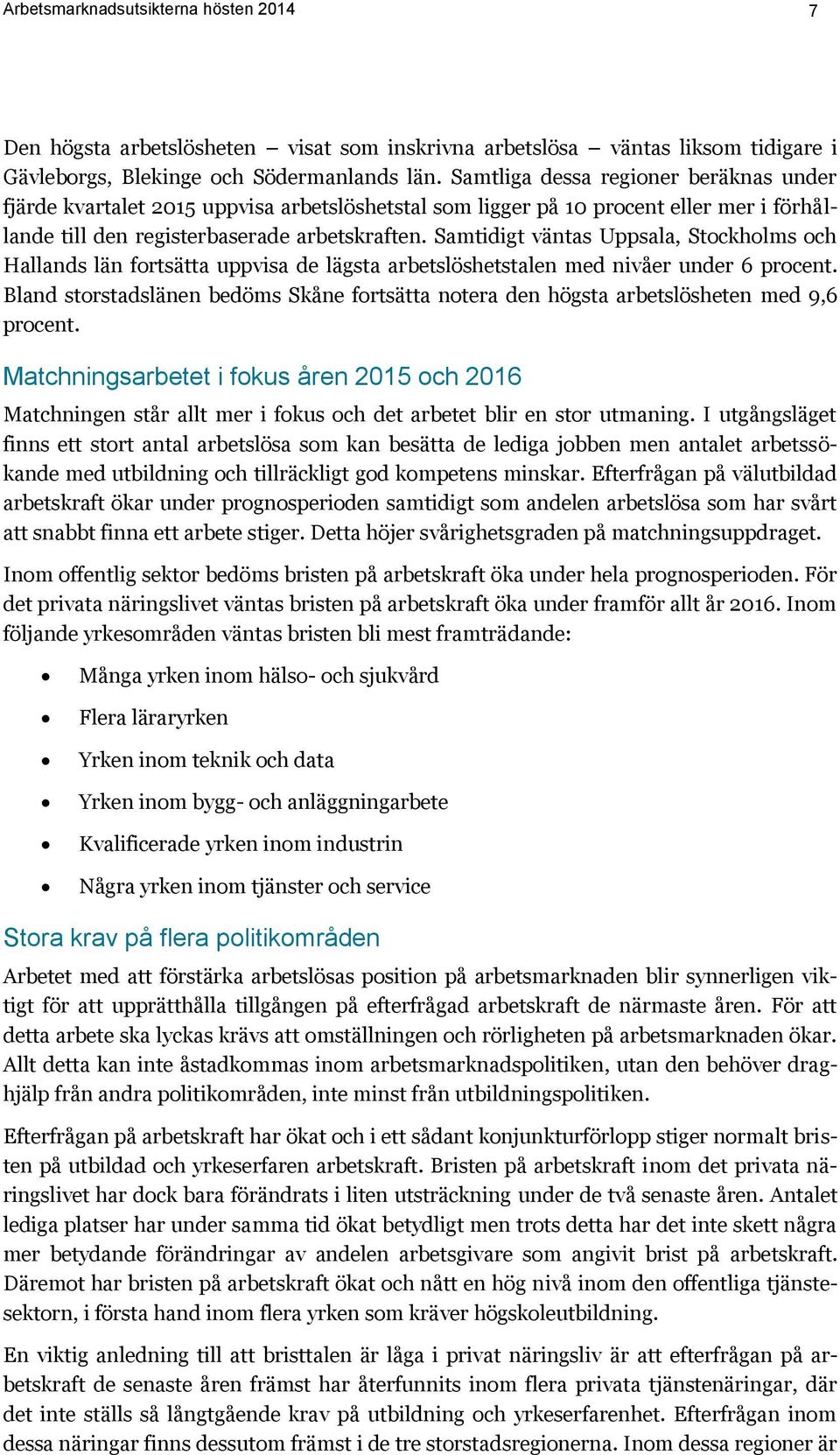 Samtidigt väntas Uppsala, Stockholms och Hallands län fortsätta uppvisa de lägsta arbetslöshetstalen med nivåer under 6 procent.