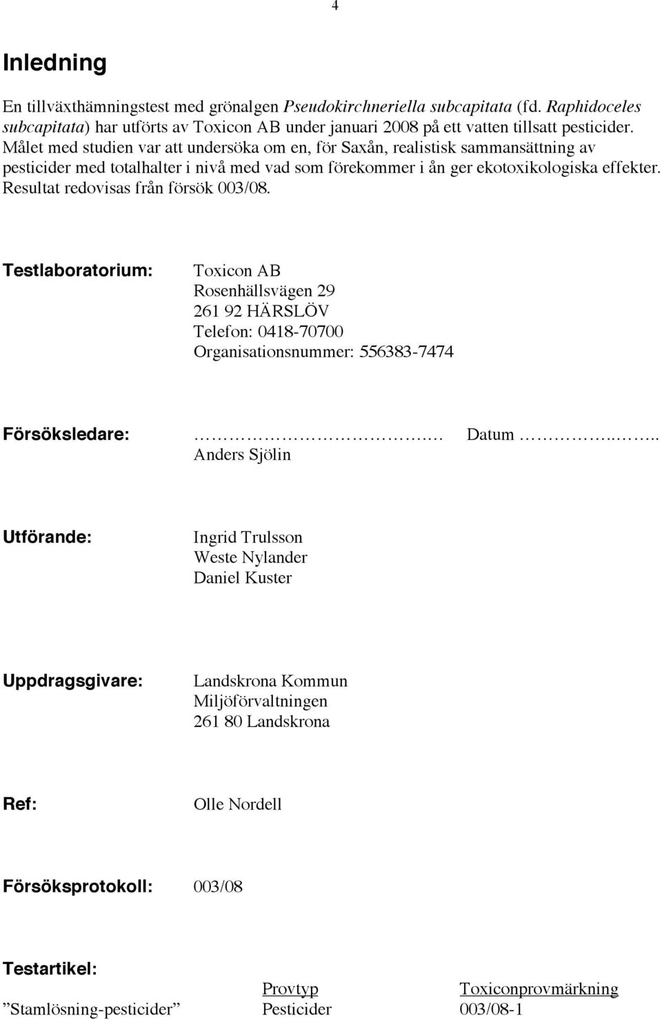 Resultat redovisas från försök 003/08. Testlaboratorium: Toxicon AB Rosenhällsvägen 29 261 92 HÄRSLÖV Telefon: 0418-70700 Organisationsnummer: 556383-7474 Försöksledare:. Datum.