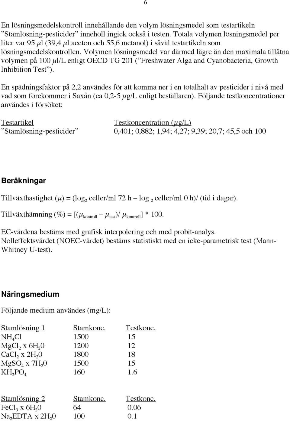 Volymen lösningsmedel var därmed lägre än den maximala tillåtna volymen på 100 µl/l enligt OECD TG 201 ( Freshwater Alga and Cyanobacteria, Growth Inhibition Test ).