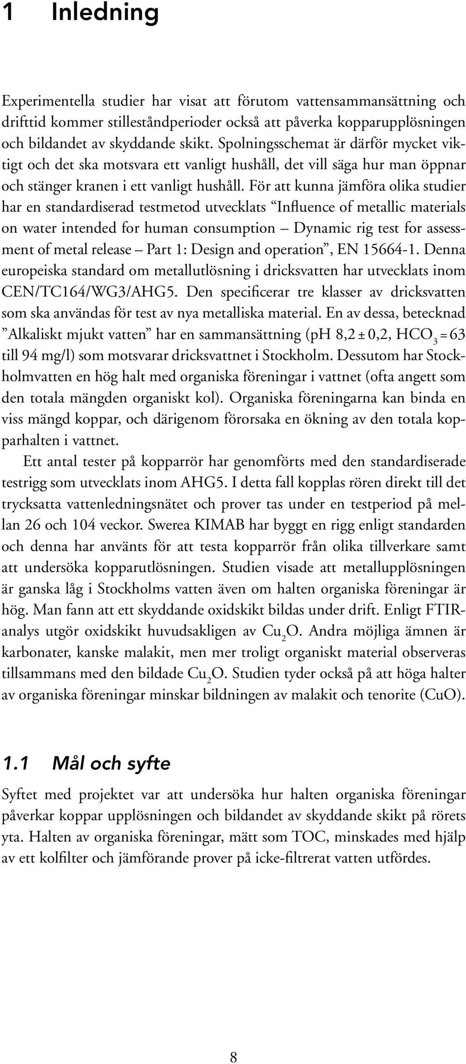 För att kunna jämföra olika studier har en standardiserad testmetod utvecklats Influence of metallic materials on water intended for human consumption Dynamic rig test for assessment of metal release