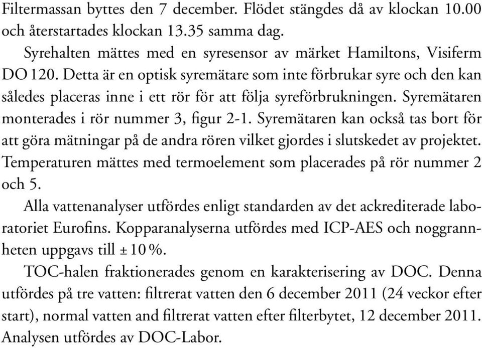 Syremätaren kan också tas bort för att göra mätningar på de andra rören vilket gjordes i slutskedet av projektet. Temperaturen mättes med termoelement som placerades på rör nummer 2 och 5.