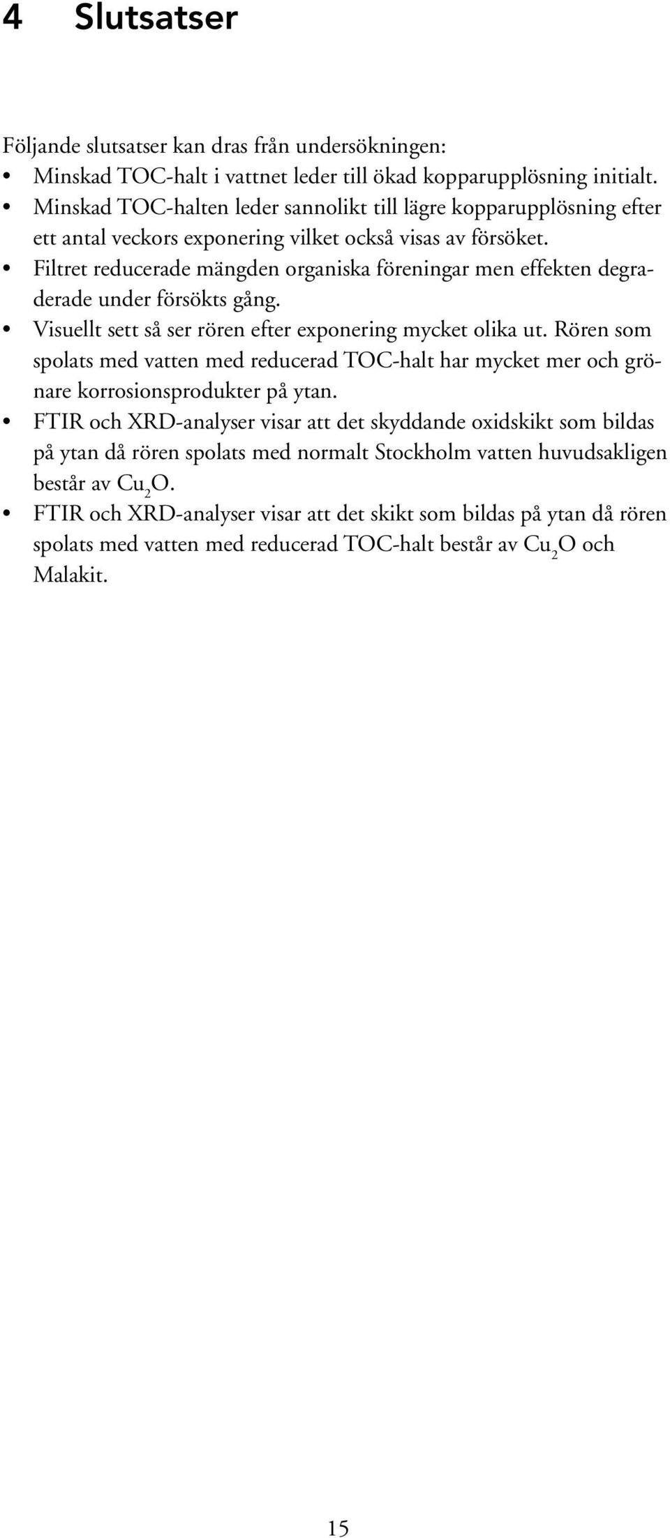 Filtret reducerade mängden organiska föreningar men effekten degraderade under försökts gång. Visuellt sett så ser rören efter exponering mycket olika ut.