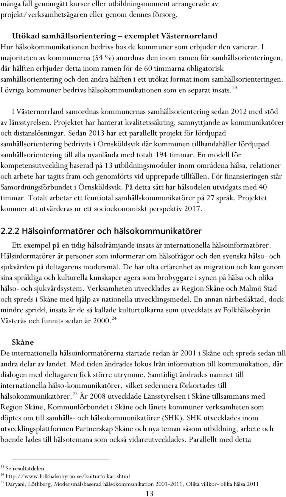 I majoriteten av kommunerna (54 %) anordnas den inom ramen för samhällsorienteringen, där hälften erbjuder detta inom ramen för de 60 timmarna obligatorisk samhällsorientering och den andra hälften i