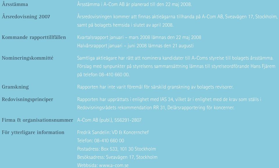 Kommande rapporttillfällen Kvartalsrapport januari mars 2008 lämnas den 22 maj 2008 Halvårsrapport januari juni 2008 lämnas den 21 augusti Nomineringskommitté Granskning Redovisningsprinciper