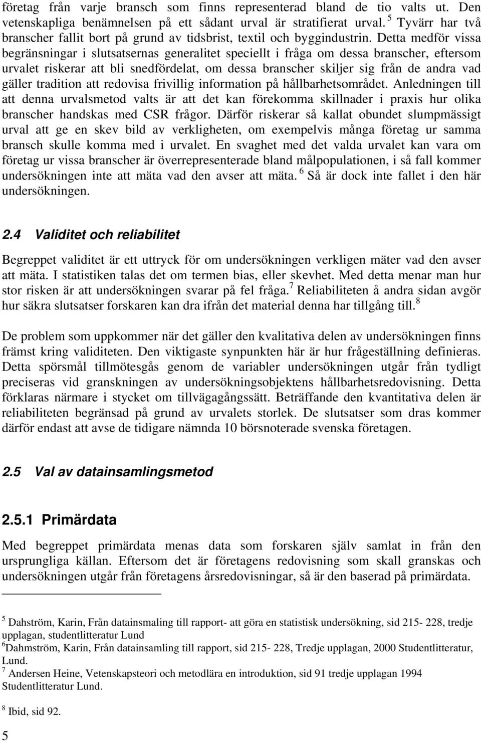 Detta medför vissa begränsningar i slutsatsernas generalitet speciellt i fråga om dessa branscher, eftersom urvalet riskerar att bli snedfördelat, om dessa branscher skiljer sig från de andra vad