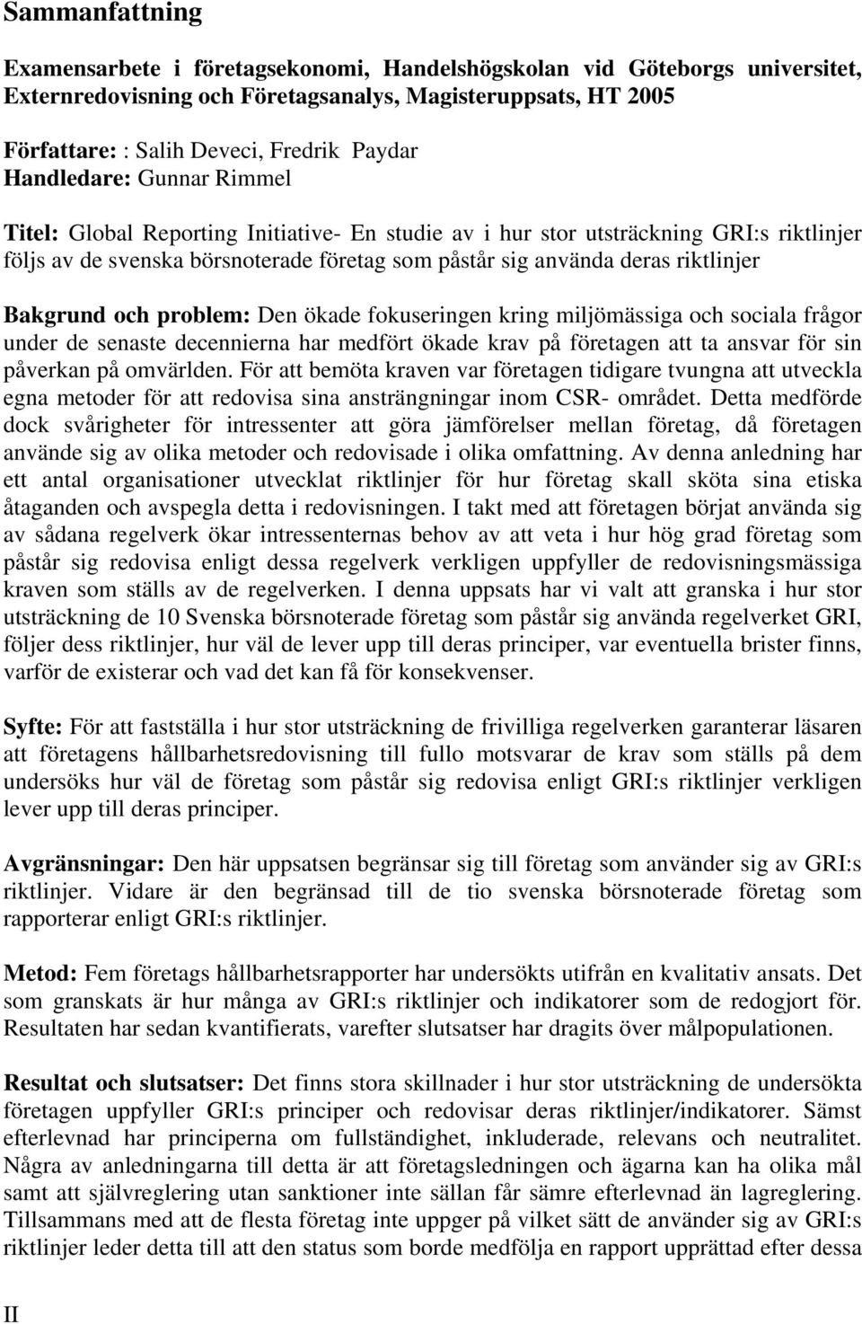 Bakgrund och problem: Den ökade fokuseringen kring miljömässiga och sociala frågor under de senaste decennierna har medfört ökade krav på företagen att ta ansvar för sin påverkan på omvärlden.