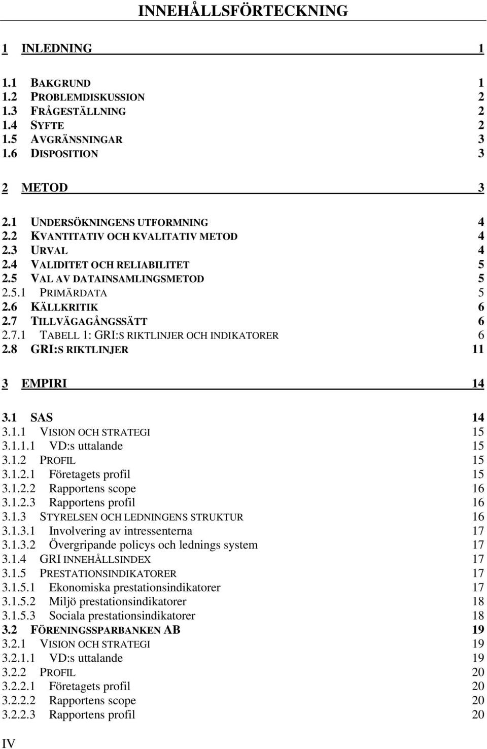 TILLVÄGAGÅNGSSÄTT 6 2.7.1 TABELL 1: GRI:S RIKTLINJER OCH INDIKATORER 6 2.8 GRI:S RIKTLINJER 11 3 EMPIRI 14 3.1 SAS 14 3.1.1 VISION OCH STRATEGI 15 3.1.1.1 VD:s uttalande 15 3.1.2 PROFIL 15 3.1.2.1 Företagets profil 15 3.