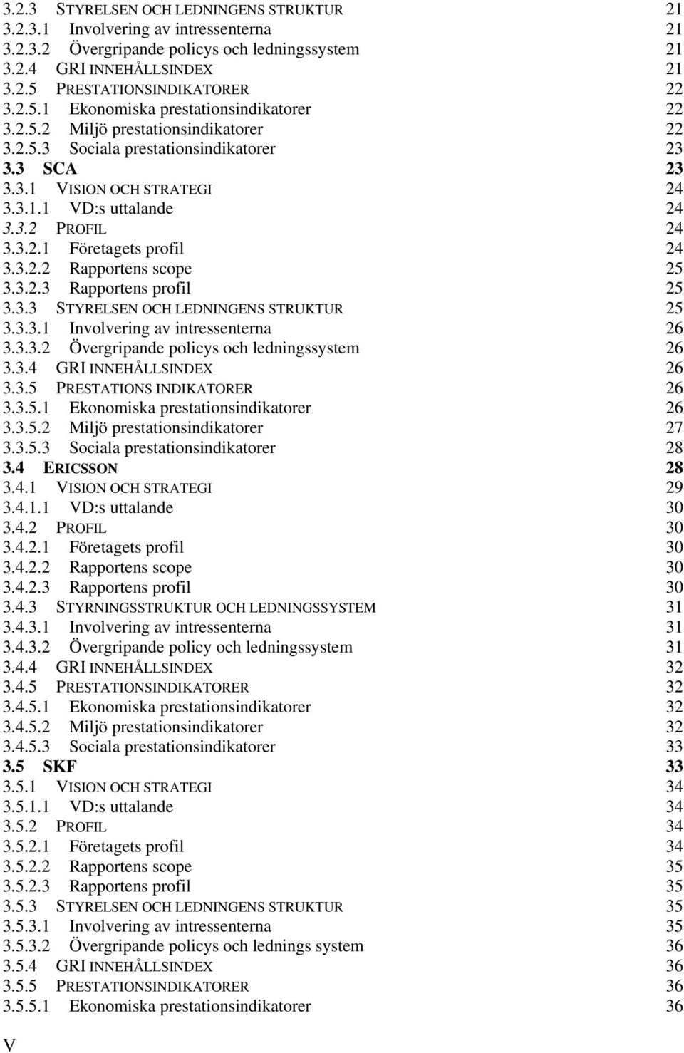 3.2 PROFIL 24 3.3.2.1 Företagets profil 24 3.3.2.2 Rapportens scope 25 3.3.2.3 Rapportens profil 25 3.3.3 STYRELSEN OCH LEDNINGENS STRUKTUR 25 3.3.3.1 Involvering av intressenterna 26 3.3.3.2 Övergripande policys och ledningssystem 26 3.