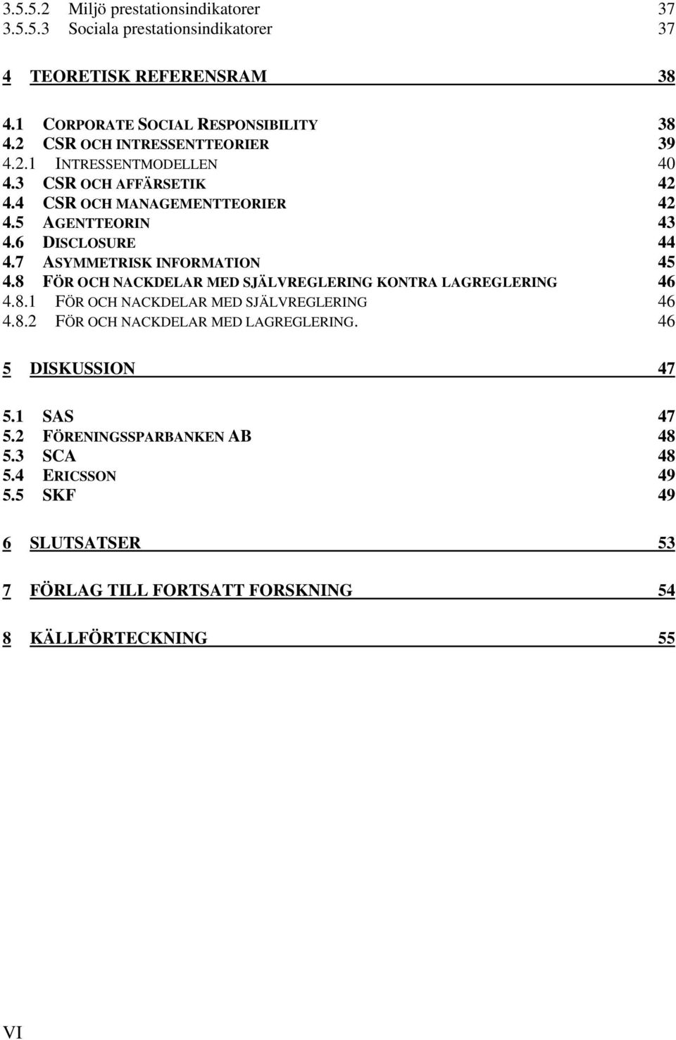 7 ASYMMETRISK INFORMATION 45 4.8 FÖR OCH NACKDELAR MED SJÄLVREGLERING KONTRA LAGREGLERING 46 4.8.1 FÖR OCH NACKDELAR MED SJÄLVREGLERING 46 4.8.2 FÖR OCH NACKDELAR MED LAGREGLERING.