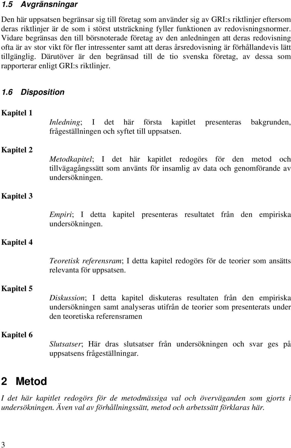 Därutöver är den begränsad till de tio svenska företag, av dessa som rapporterar enligt GRI:s riktlinjer. 1.