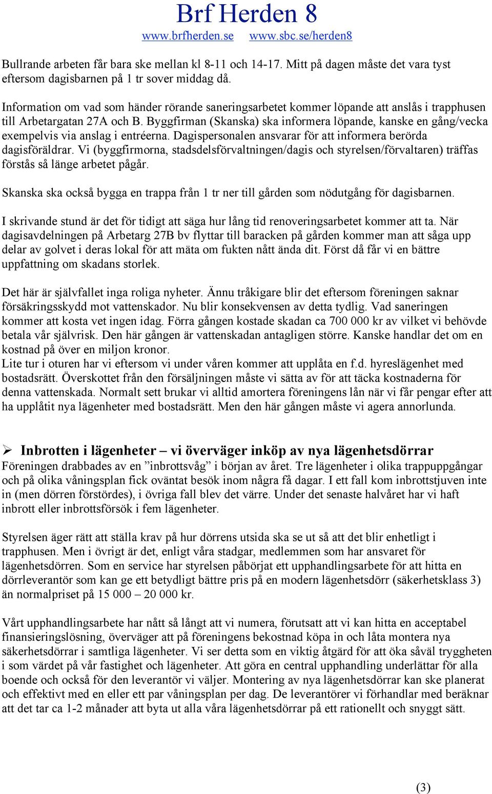 Byggfirman (Skanska) ska informera löpande, kanske en gång/vecka exempelvis via anslag i entréerna. Dagispersonalen ansvarar för att informera berörda dagisföräldrar.