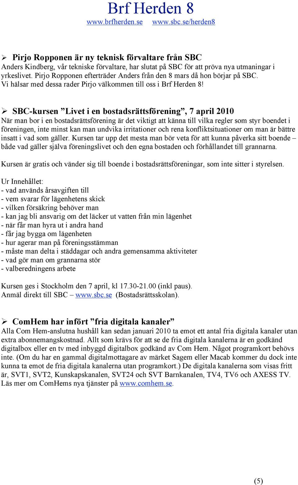 SBC-kursen Livet i en bostadsrättsförening, 7 april 2010 När man bor i en bostadsrättsförening är det viktigt att känna till vilka regler som styr boendet i föreningen, inte minst kan man undvika