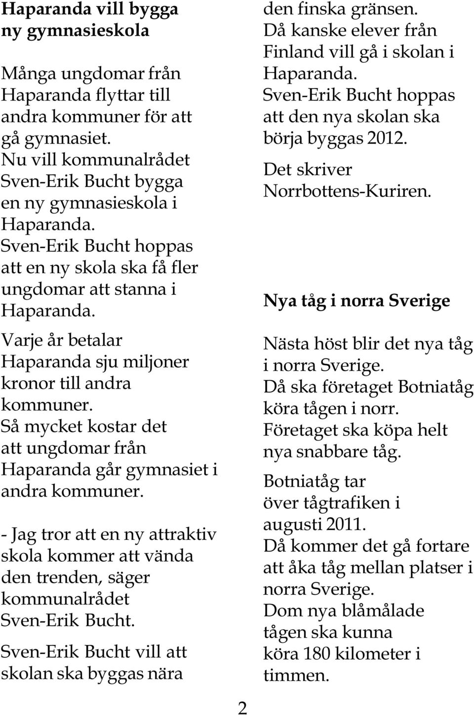 Så mycket kostar det att ungdomar från Haparanda går gymnasiet i andra kommuner. - Jag tror att en ny attraktiv skola kommer att vända den trenden, säger kommunalrådet Sven-Erik Bucht.