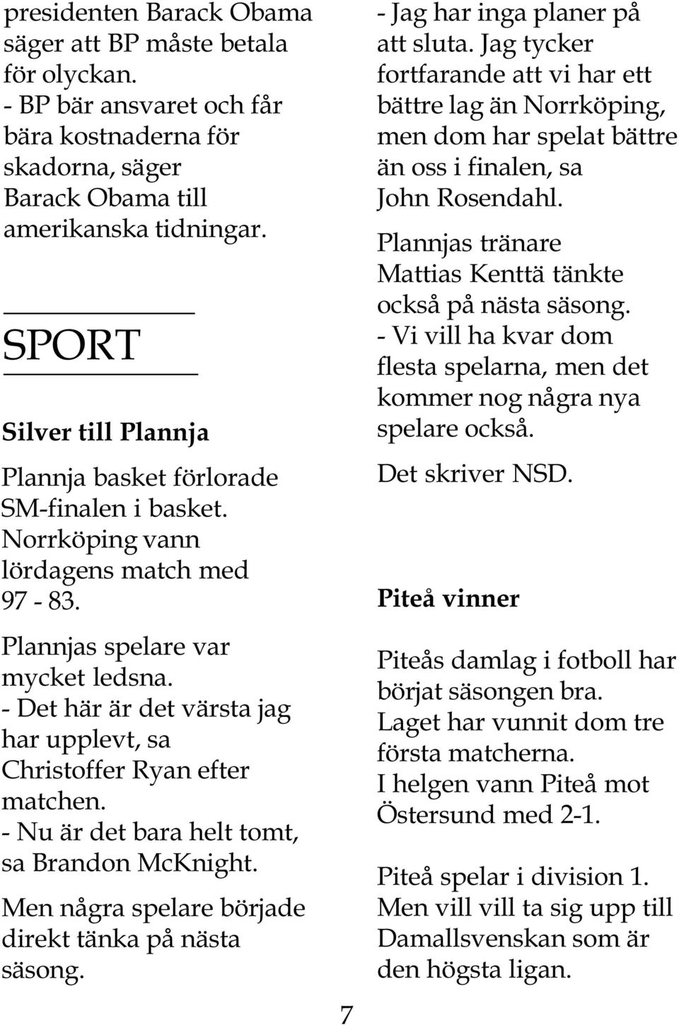 - Det här är det värsta jag har upplevt, sa Christoffer Ryan efter matchen. - Nu är det bara helt tomt, sa Brandon McKnight. Men några spelare började direkt tänka på nästa säsong.