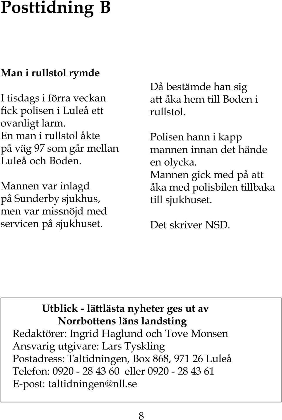 Polisen hann i kapp mannen innan det hände en olycka. Mannen gick med på att åka med polisbilen tillbaka till sjukhuset.