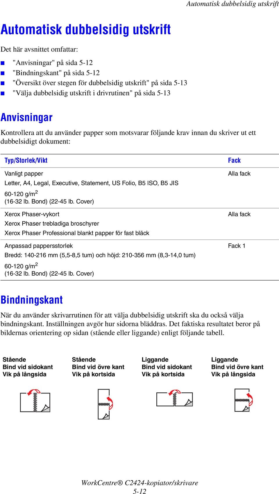 Typ/Storlek/Vikt Vanligt papper Letter, A4, Legal, Executive, Statement, US Folio, B5 ISO, B5 JIS 60-120 g/m 2 (16-32 lb. Bond) (22-45 lb.