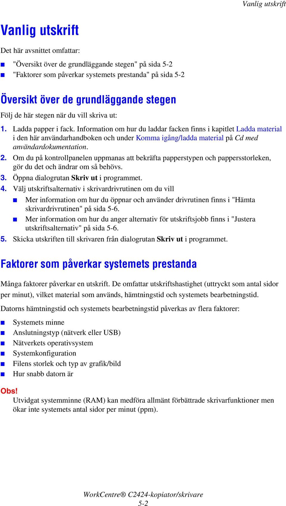 Information om hur du laddar facken finns i kapitlet Ladda material i den här användarhandboken och under Komma igång/ladda material på Cd med användardokumentation. 2.