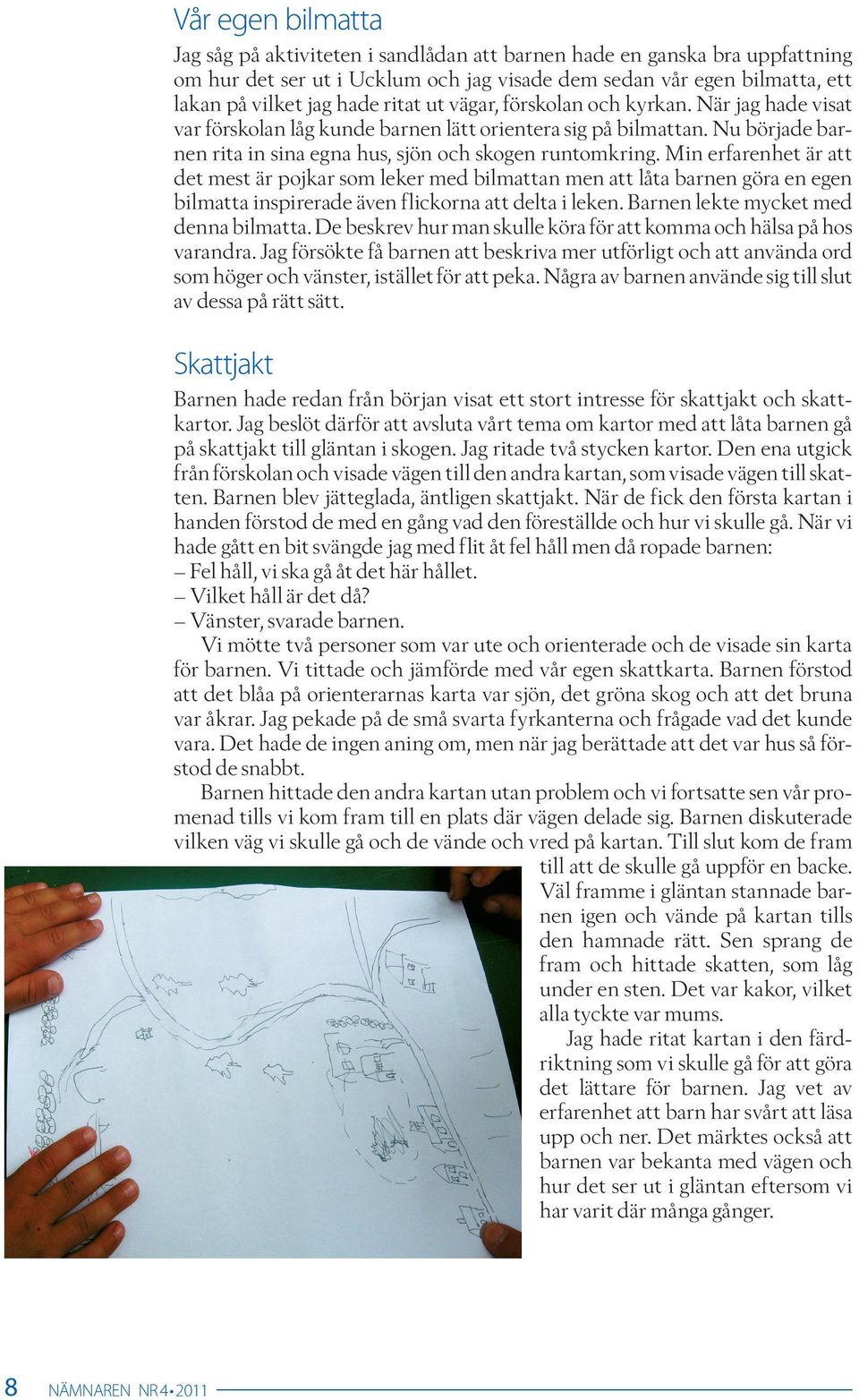 Min erfarenhet är att det mest är pojkar som leker med bilmattan men att låta barnen göra en egen bilmatta inspirerade även flickorna att delta i leken. Barnen lekte mycket med denna bilmatta.