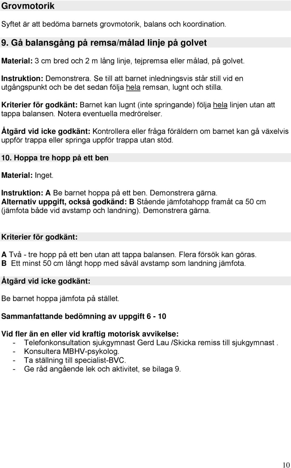 Kriterier för godkänt: Barnet kan lugnt (inte springande) följa hela linjen utan att tappa balansen. Notera eventuella medrörelser.