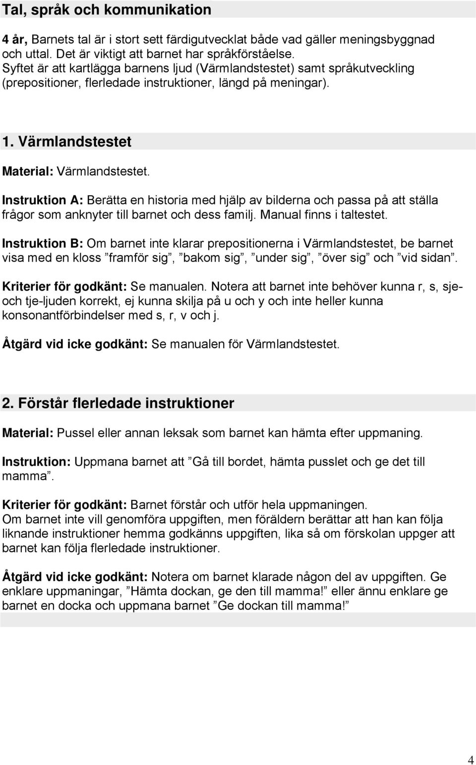 Instruktion A: Berätta en historia med hjälp av bilderna och passa på att ställa frågor som anknyter till barnet och dess familj. Manual finns i taltestet.