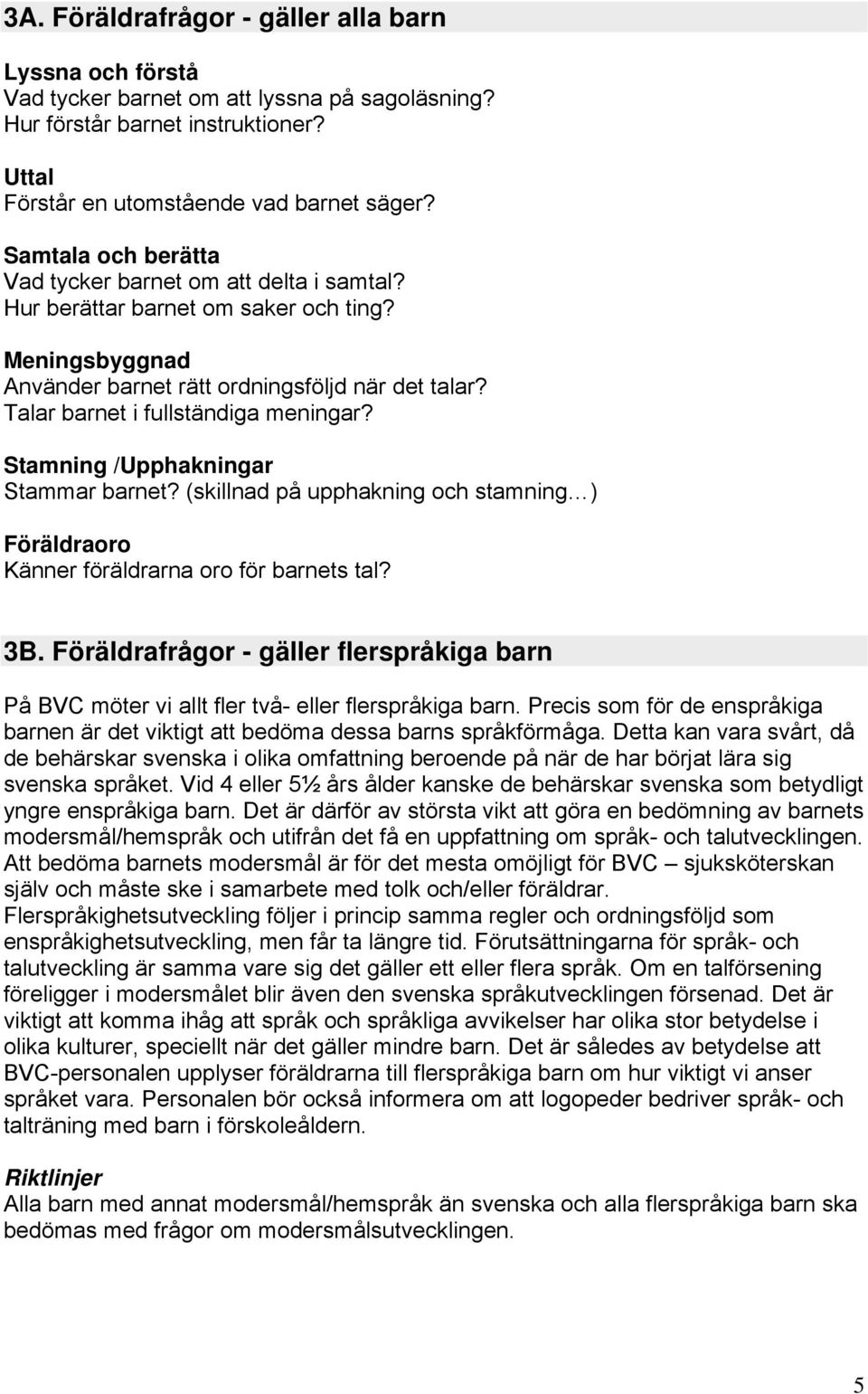 Talar barnet i fullständiga meningar? Stamning /Upphakningar Stammar barnet? (skillnad på upphakning och stamning ) Föräldraoro Känner föräldrarna oro för barnets tal? 3B.