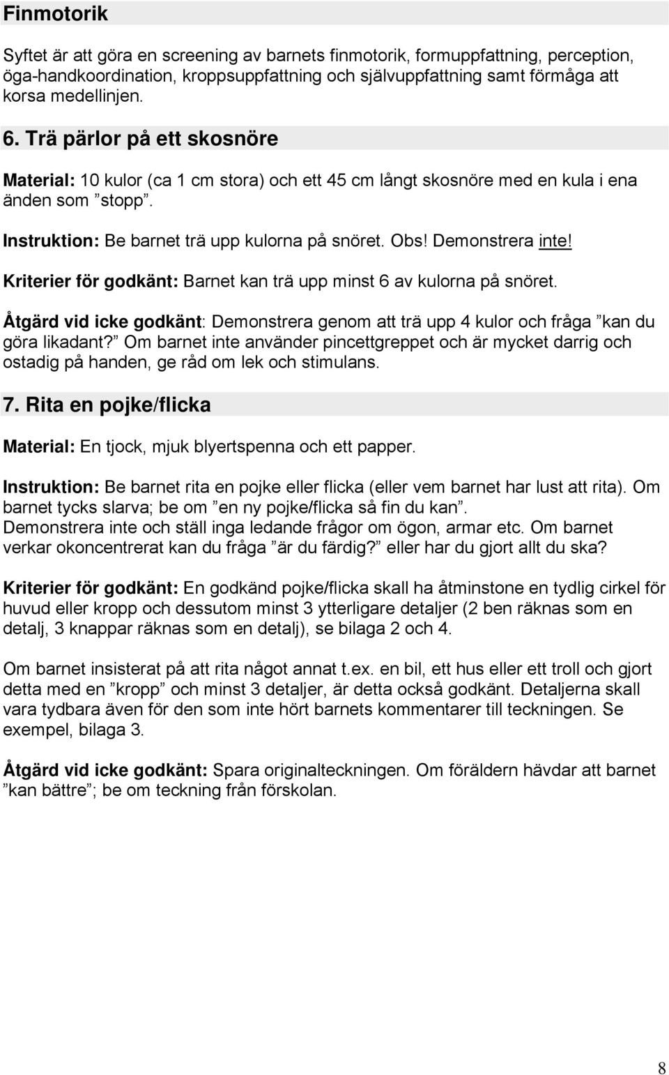 Kriterier för godkänt: Barnet kan trä upp minst 6 av kulorna på snöret. Åtgärd vid icke godkänt: Demonstrera genom att trä upp 4 kulor och fråga kan du göra likadant?