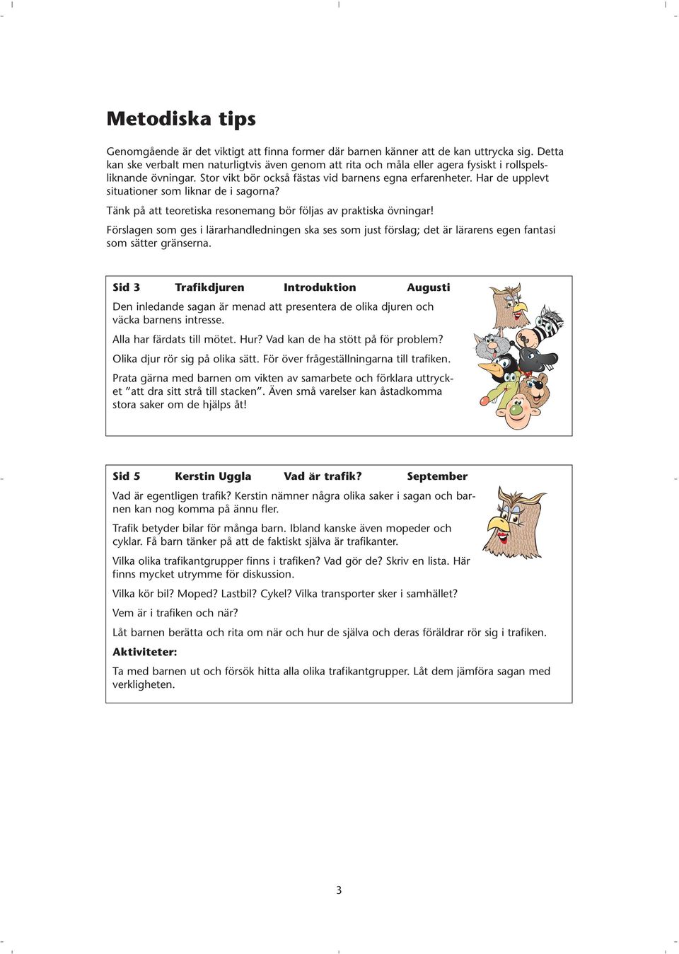 Har de upplevt situationer som liknar de i sagorna? Tänk på att teoretiska resonemang bör följas av praktiska övningar!