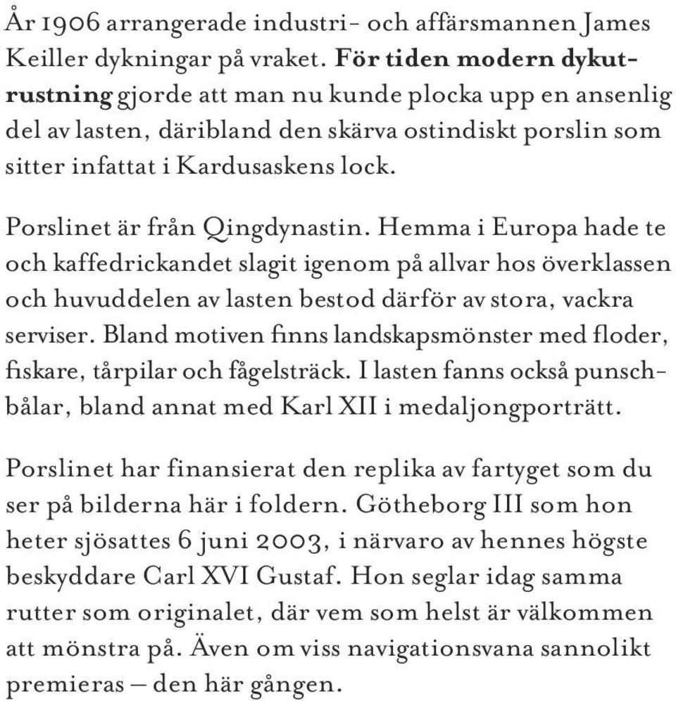 Porslinet är från Qingdynastin. Hemma i Europa hade te och kaffedrickandet slagit igenom på allvar hos överklassen och huvuddelen av lasten bestod därför av stora, vackra serviser.